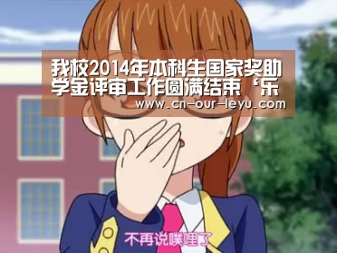 我校2014年本科生国家奖助学金评审工作圆满结束‘乐鱼直播足球’(图2) 乐鱼直播电脑版
