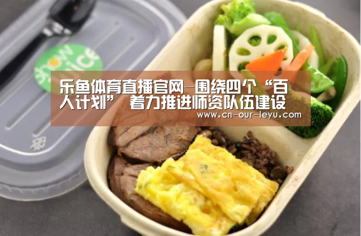 乐鱼体育直播官网-围绕四个“百人计划” 着力推进师资队伍建设(图1) 乐鱼直播