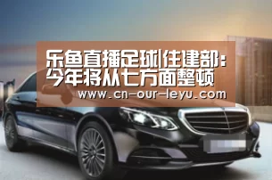 乐鱼直播足球|住建部:今年将从七方面整顿房产中介服务机构(图4) 乐鱼直播