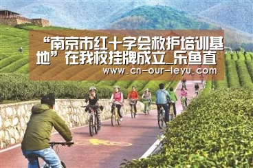 “南京市红十字会救护培训基地”在我校挂牌成立_乐鱼直播足球(图4) 乐鱼直播足球